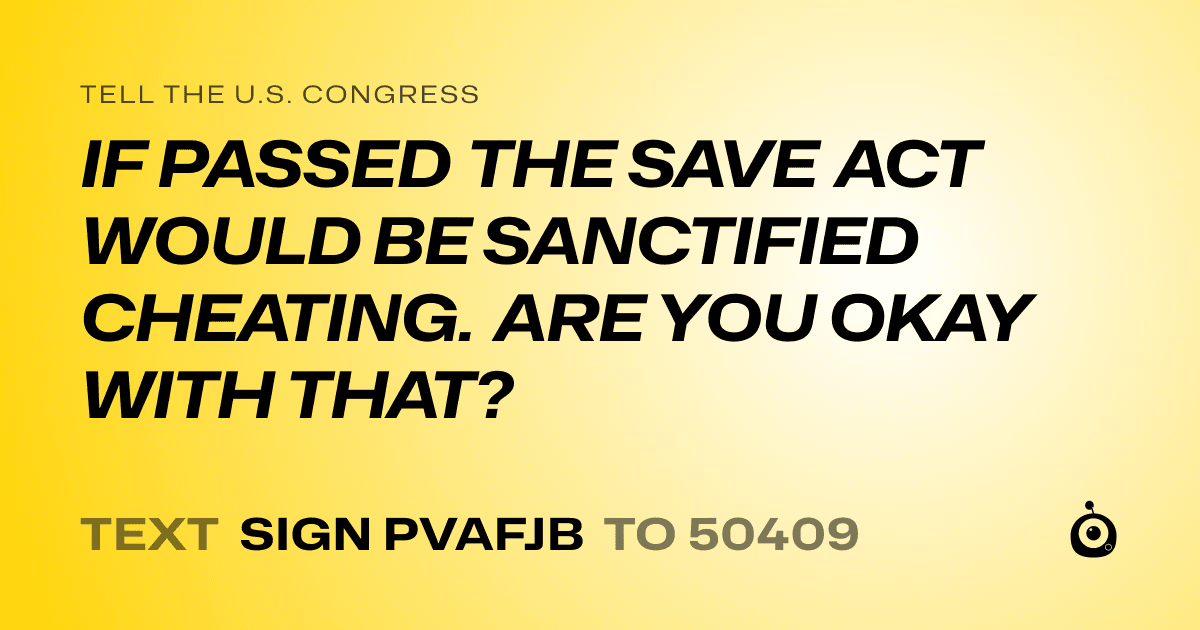 A shareable card that reads "tell the U.S. Congress: IF PASSED THE SAVE ACT WOULD BE SANCTIFIED CHEATING. ARE YOU OKAY WITH THAT?" followed by "text sign PVAFJB to 50409"