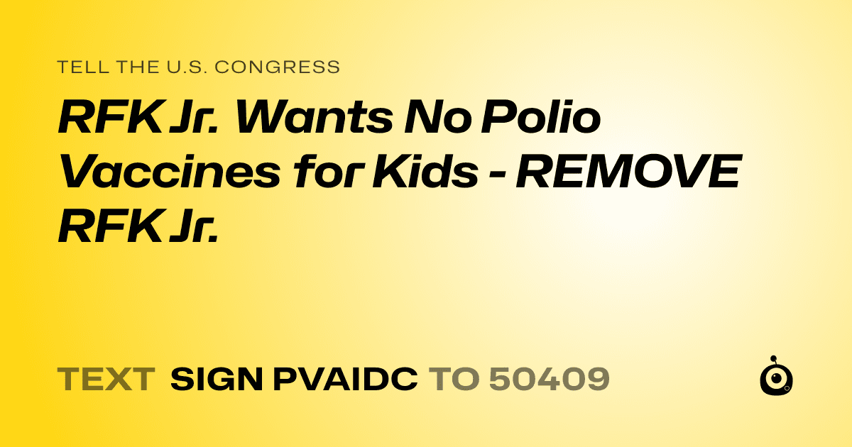A shareable card that reads "tell the U.S. Congress: RFK Jr. Wants No Polio Vaccines for Kids - REMOVE RFK Jr." followed by "text sign PVAIDC to 50409"