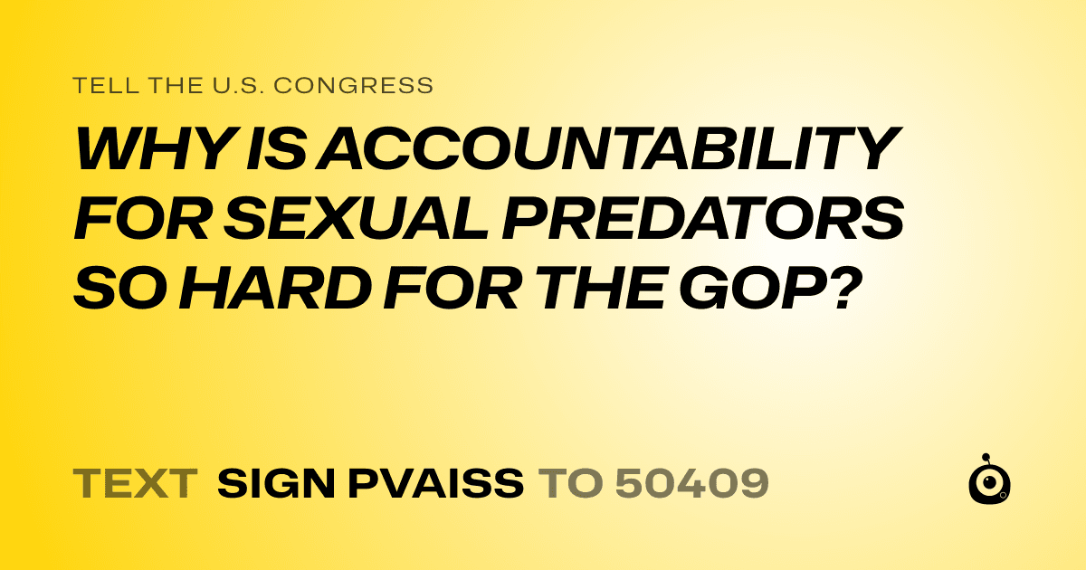 A shareable card that reads "tell the U.S. Congress: WHY IS ACCOUNTABILITY FOR SEXUAL PREDATORS SO HARD FOR THE GOP?" followed by "text sign PVAISS to 50409"