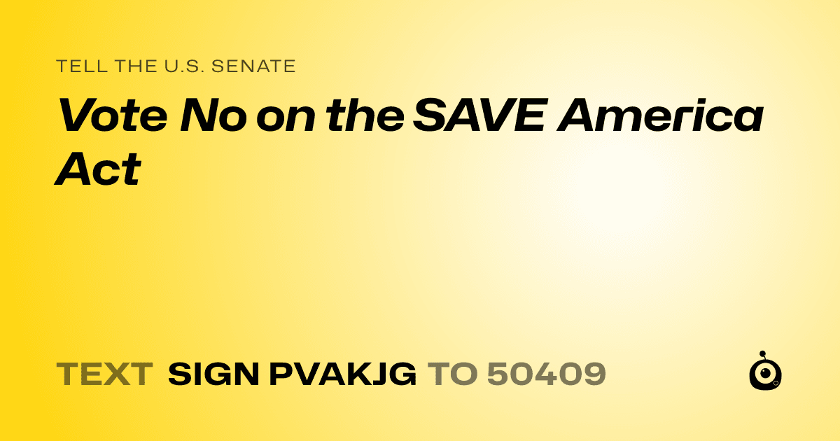 A shareable card that reads "tell the U.S. Senate: Vote No on the SAVE America Act" followed by "text sign PVAKJG to 50409"