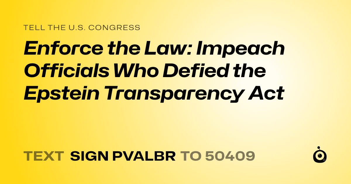 A shareable card that reads "tell the U.S. Congress: Enforce the Law: Impeach Officials Who Defied the Epstein Transparency Act" followed by "text sign PVALBR to 50409"
