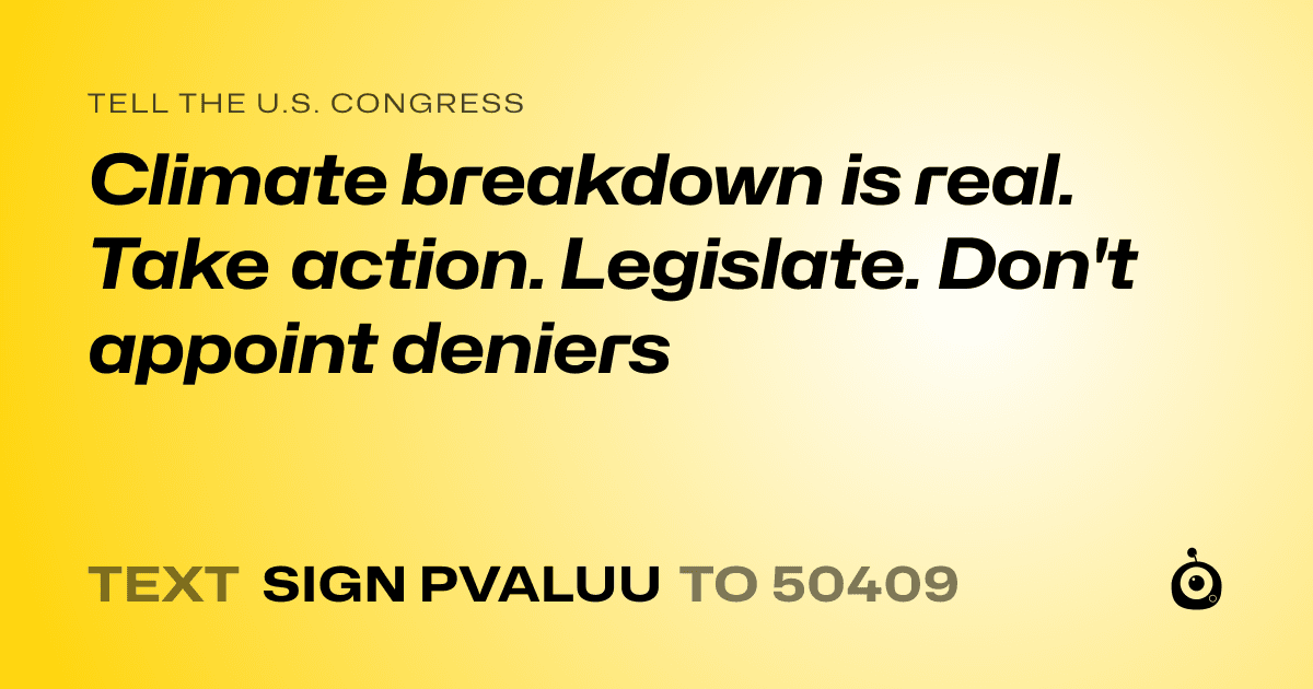 A shareable card that reads "tell the U.S. Congress: Climate breakdown is real. Take action. Legislate. Don't appoint deniers" followed by "text sign PVALUU to 50409"