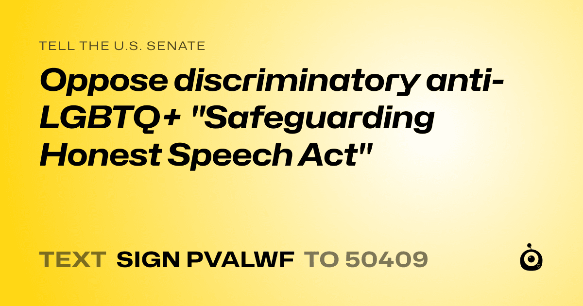 A shareable card that reads "tell the U.S. Senate: Oppose discriminatory anti-LGBTQ+ "Safeguarding Honest Speech Act"" followed by "text sign PVALWF to 50409"