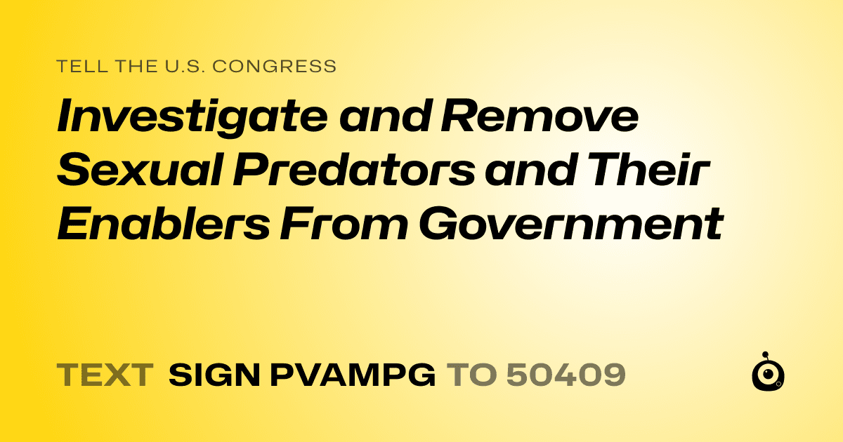 A shareable card that reads "tell the U.S. Congress: Investigate and Remove Sexual Predators and Their Enablers From Government" followed by "text sign PVAMPG to 50409"