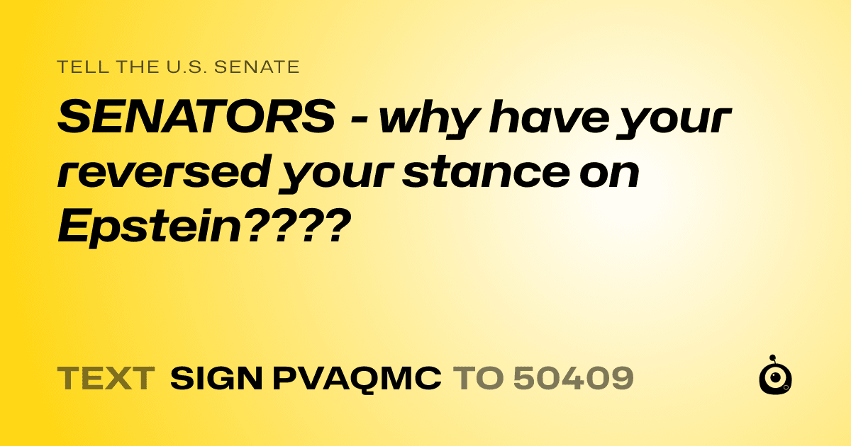 A shareable card that reads "tell the U.S. Senate: SENATORS - why have your reversed your stance on Epstein????" followed by "text sign PVAQMC to 50409"