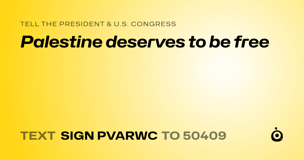 A shareable card that reads "tell the President & U.S. Congress: Palestine deserves to be free" followed by "text sign PVARWC to 50409"