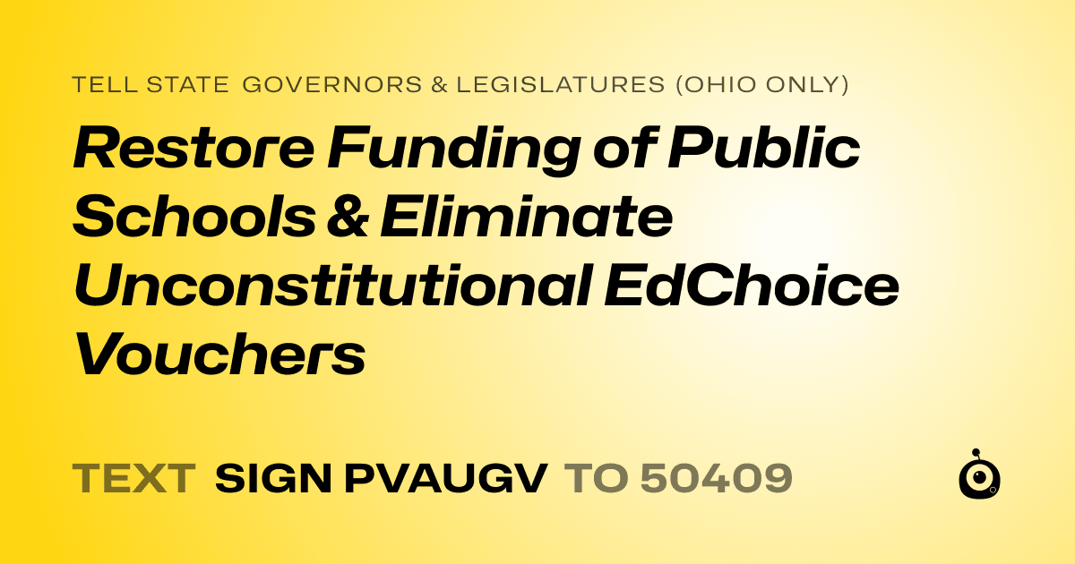 A shareable card that reads "tell State Governors & Legislatures (Ohio only): Restore Funding of Public Schools & Eliminate Unconstitutional EdChoice Vouchers" followed by "text sign PVAUGV to 50409"