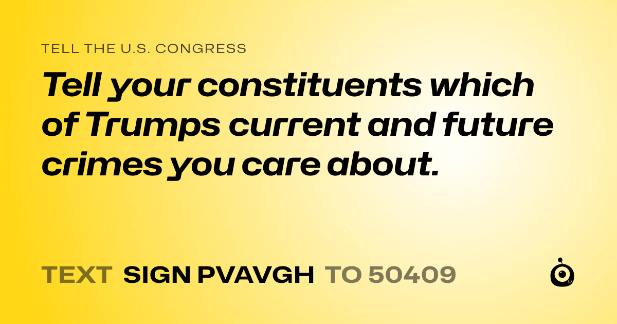 A shareable card that reads "tell the U.S. Congress: Tell your constituents which of Trumps current and future crimes you care about. " followed by "text sign PVAVGH to 50409"