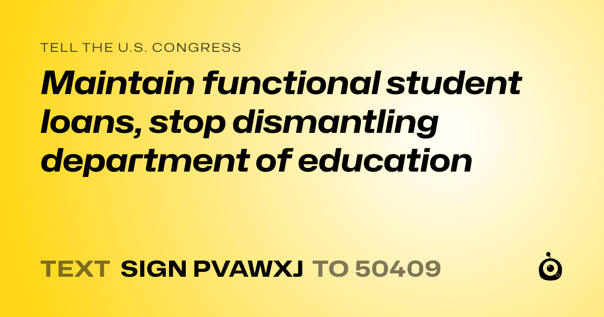 A shareable card that reads "tell the U.S. Congress: Maintain functional student loans, stop dismantling department of education" followed by "text sign PVAWXJ to 50409"
