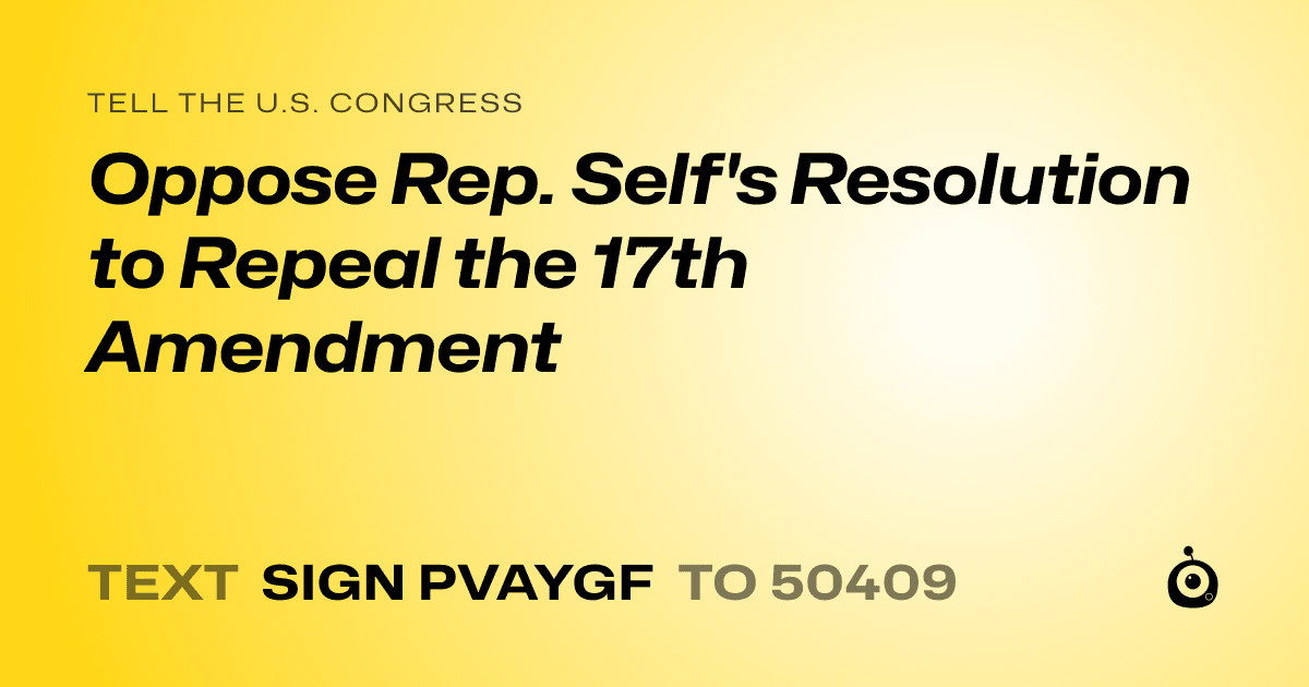 A shareable card that reads "tell the U.S. Congress: Oppose Rep. Self's Resolution to Repeal the 17th Amendment" followed by "text sign PVAYGF to 50409"
