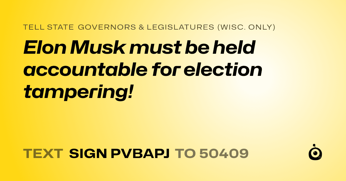 A shareable card that reads "tell State Governors & Legislatures (Wisc. only): Elon Musk must be held accountable for election tampering!" followed by "text sign PVBAPJ to 50409"