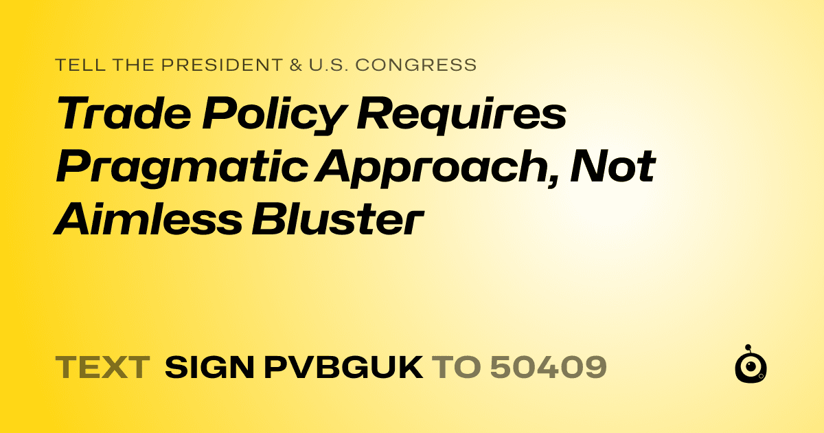 A shareable card that reads "tell the President & U.S. Congress: Trade Policy Requires Pragmatic Approach, Not Aimless Bluster" followed by "text sign PVBGUK to 50409"
