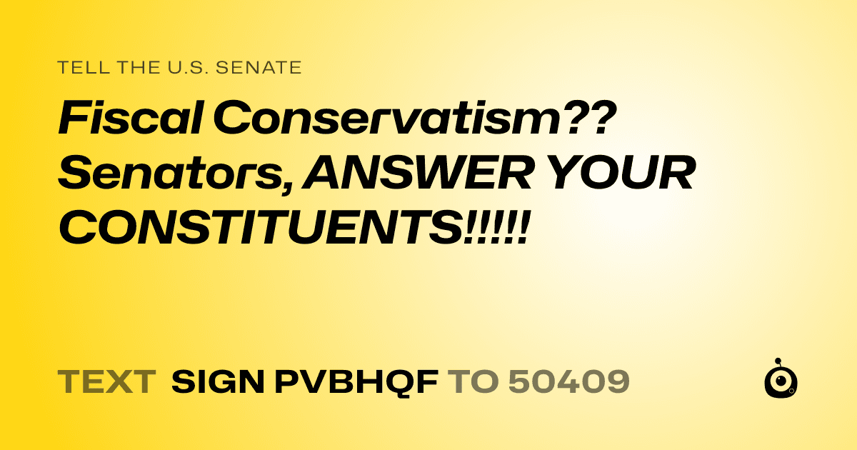 A shareable card that reads "tell the U.S. Senate: Fiscal Conservatism?? Senators, ANSWER YOUR CONSTITUENTS!!!!!" followed by "text sign PVBHQF to 50409"