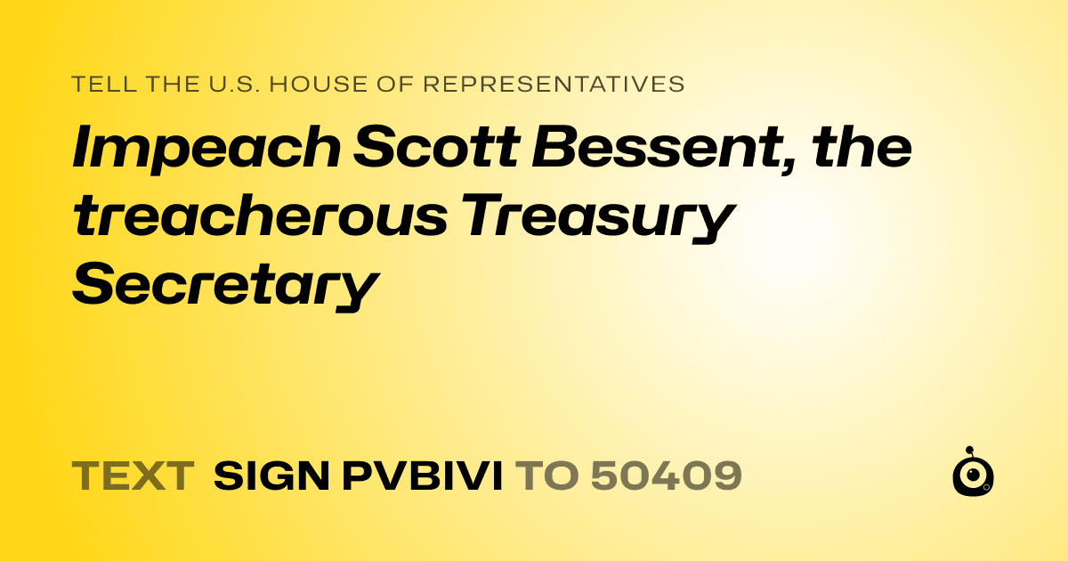 A shareable card that reads "tell the U.S. House of Representatives: Impeach Scott Bessent, the treacherous Treasury Secretary" followed by "text sign PVBIVI to 50409"