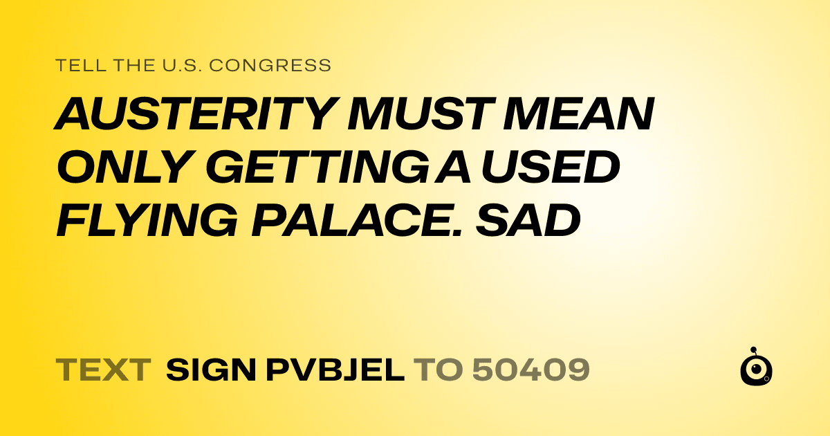 A shareable card that reads "tell the U.S. Congress: AUSTERITY MUST MEAN ONLY GETTING A USED FLYING PALACE. SAD" followed by "text sign PVBJEL to 50409"
