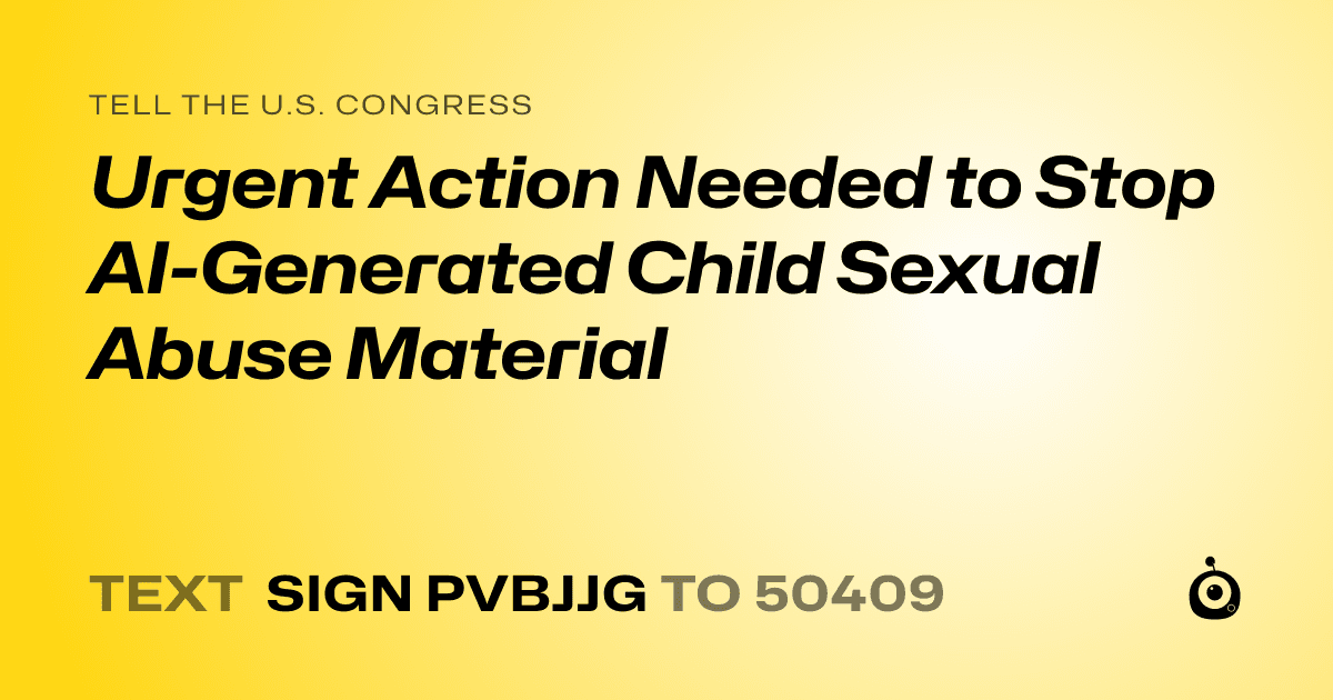 A shareable card that reads "tell the U.S. Congress: Urgent Action Needed to Stop AI-Generated Child Sexual Abuse Material" followed by "text sign PVBJJG to 50409"