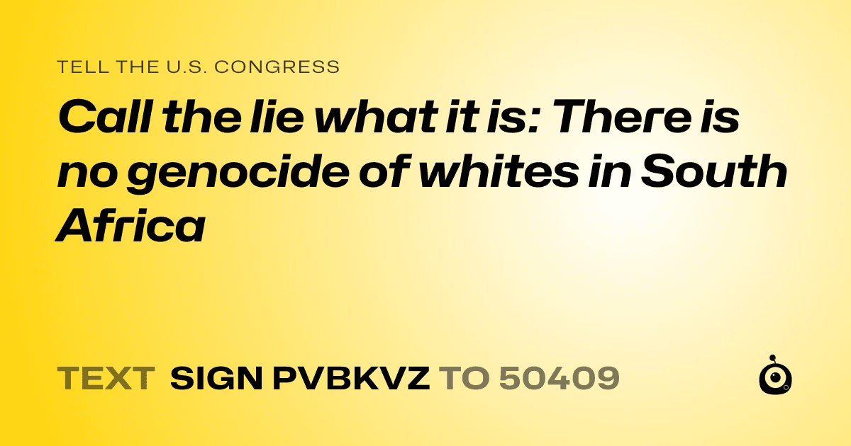 A shareable card that reads "tell the U.S. Congress: Call the lie what it is: There is no genocide of whites in South Africa" followed by "text sign PVBKVZ to 50409"