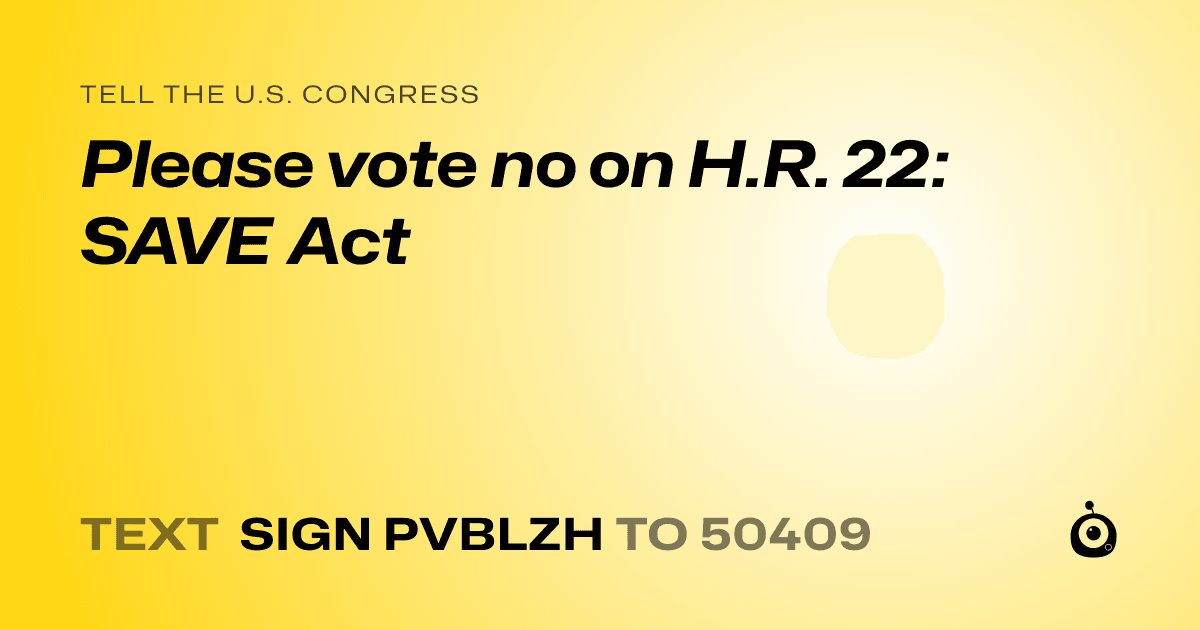 A shareable card that reads "tell the U.S. Congress: Please vote no on H.R. 22: SAVE Act" followed by "text sign PVBLZH to 50409"