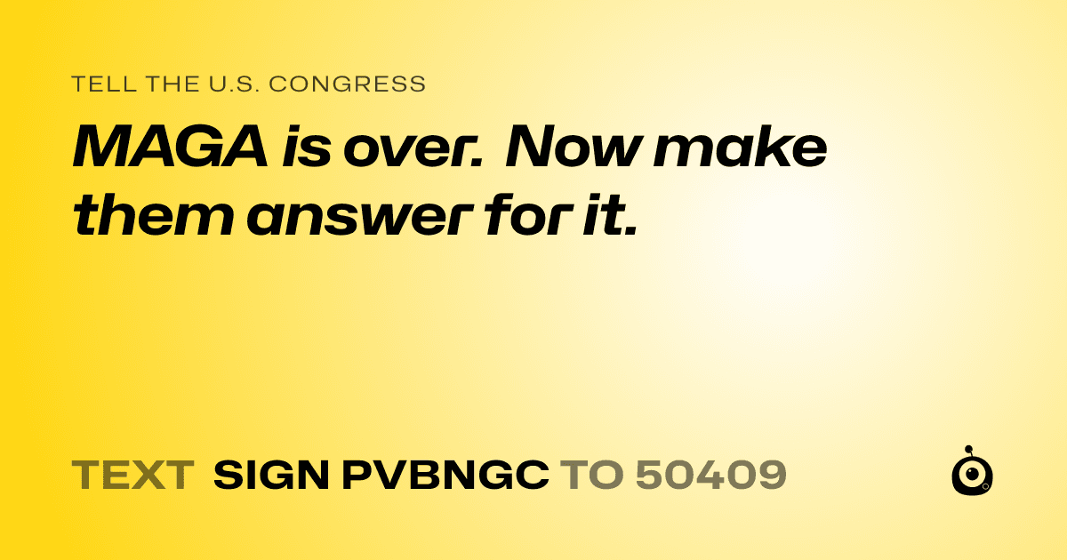 A shareable card that reads "tell the U.S. Congress: MAGA is over. Now make them answer for it." followed by "text sign PVBNGC to 50409"