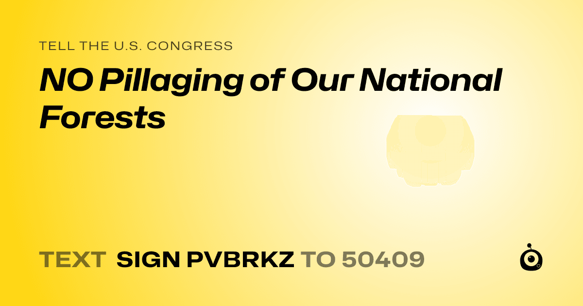 A shareable card that reads "tell the U.S. Congress: NO Pillaging of Our National Forests" followed by "text sign PVBRKZ to 50409"