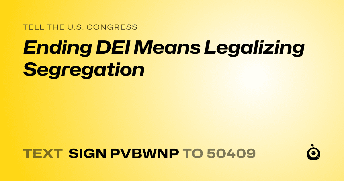 A shareable card that reads "tell the U.S. Congress: Ending DEI Means Legalizing Segregation" followed by "text sign PVBWNP to 50409"