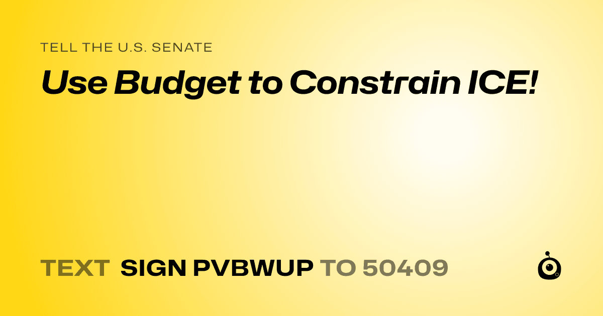 A shareable card that reads "tell the U.S. Senate: Use Budget to Constrain ICE!" followed by "text sign PVBWUP to 50409"