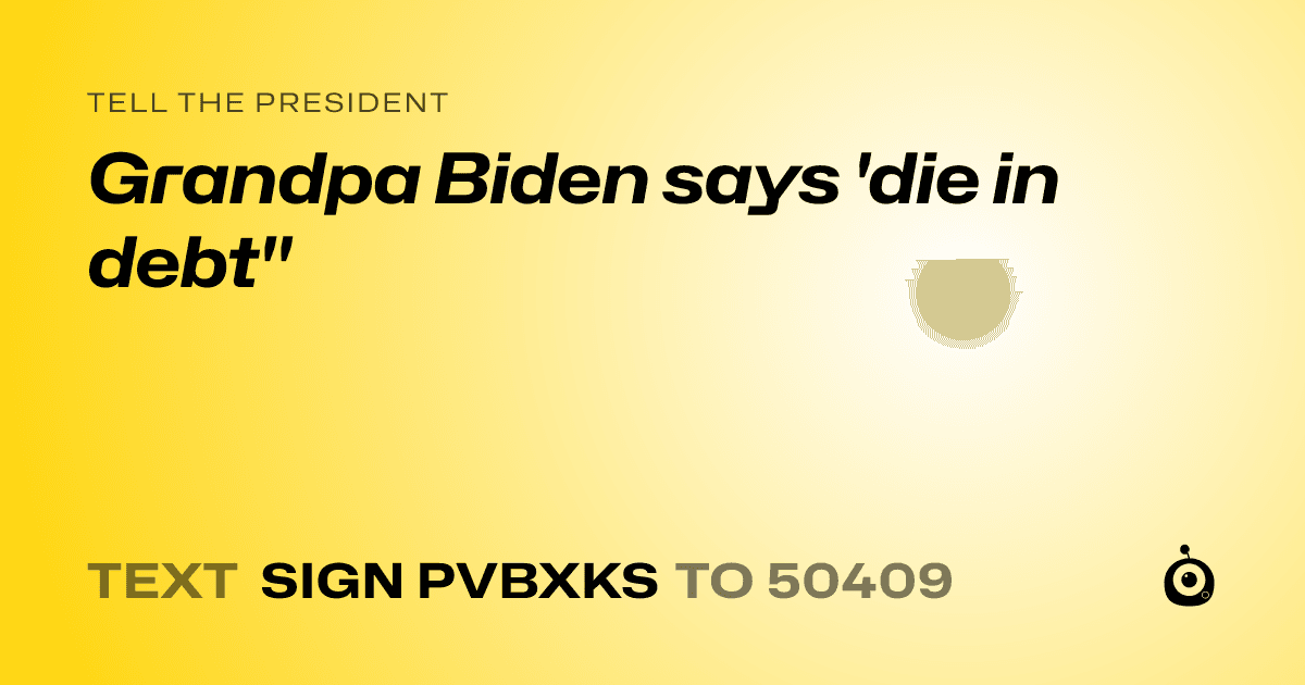 A shareable card that reads "tell the President: Grandpa Biden says 'die in debt"" followed by "text sign PVBXKS to 50409"