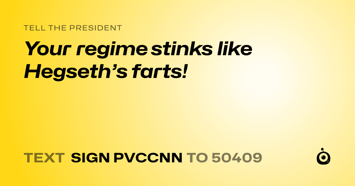 A shareable card that reads "tell the President: Your regime stinks like Hegseth’s farts!" followed by "text sign PVCCNN to 50409"