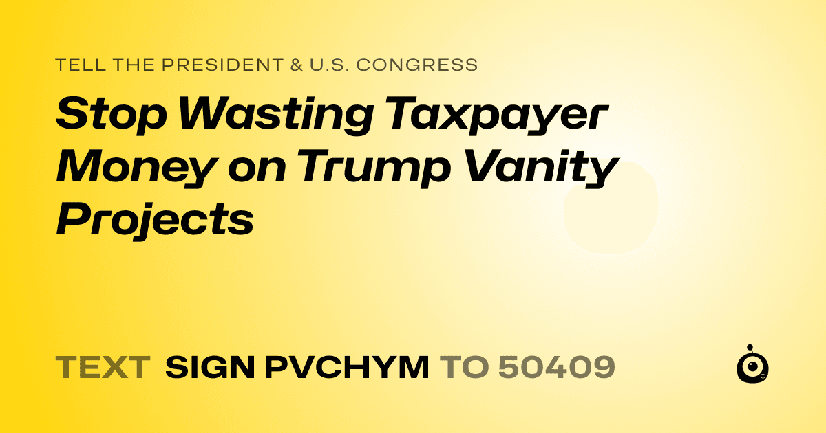 A shareable card that reads "tell the President & U.S. Congress: Stop Wasting Taxpayer Money on Trump Vanity Projects" followed by "text sign PVCHYM to 50409"