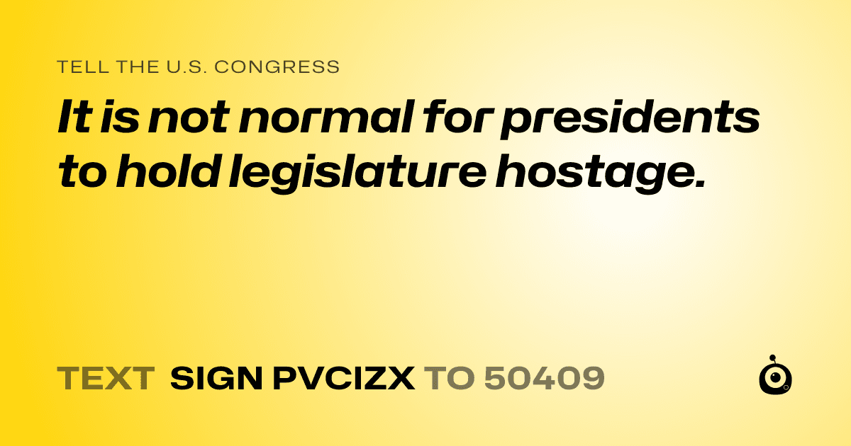 A shareable card that reads "tell the U.S. Congress: It is not normal for presidents to hold legislature hostage." followed by "text sign PVCIZX to 50409"