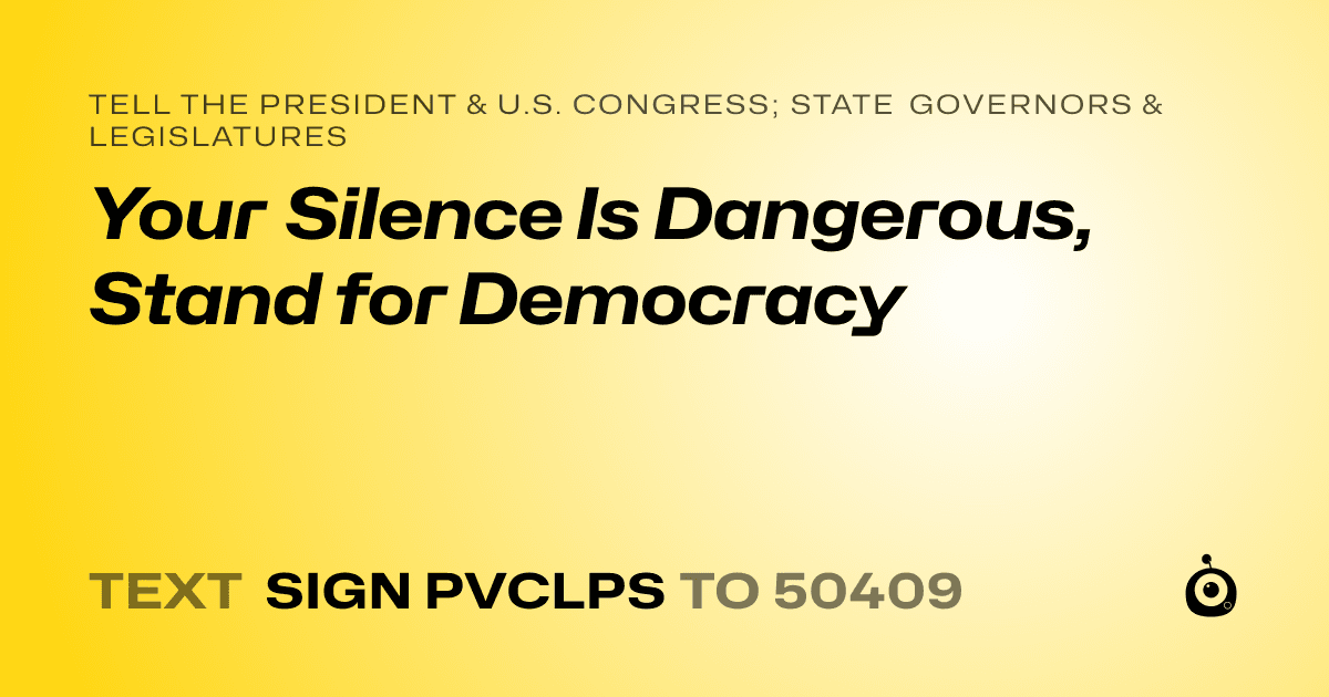 A shareable card that reads "tell the President & U.S. Congress; State Governors & Legislatures: Your Silence Is Dangerous, Stand for Democracy" followed by "text sign PVCLPS to 50409"