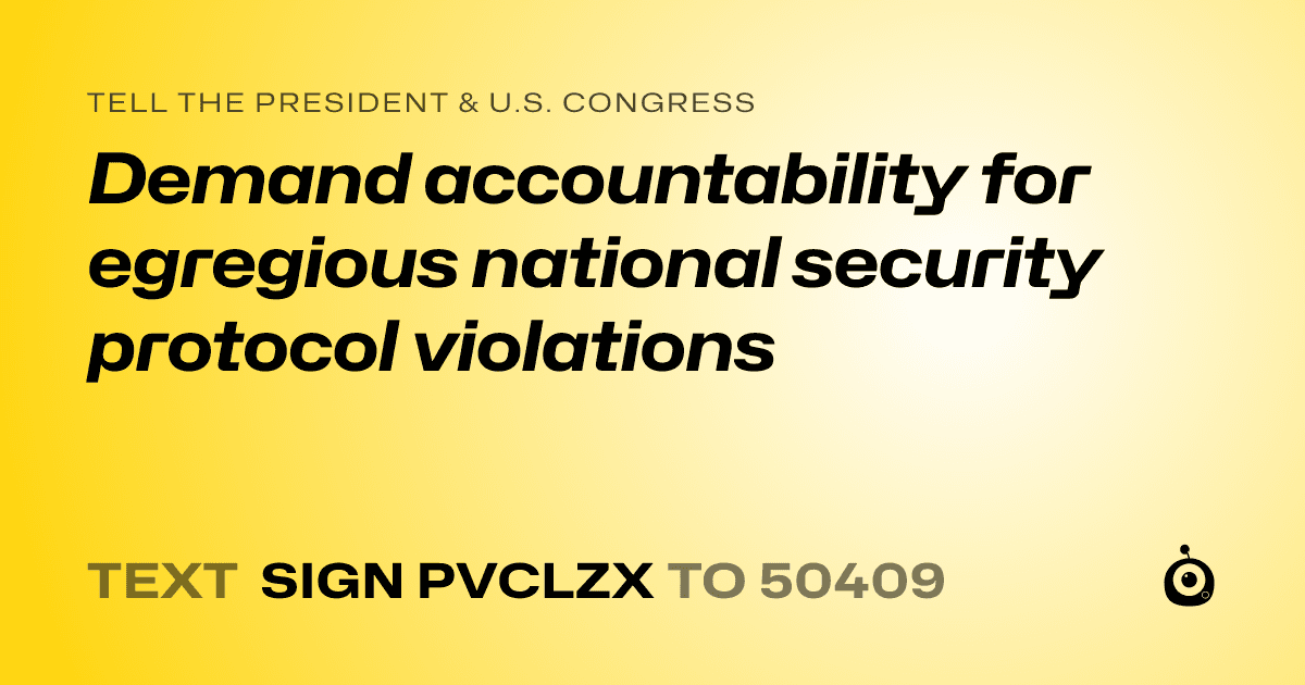 A shareable card that reads "tell the President & U.S. Congress: Demand accountability for egregious national security protocol violations" followed by "text sign PVCLZX to 50409"