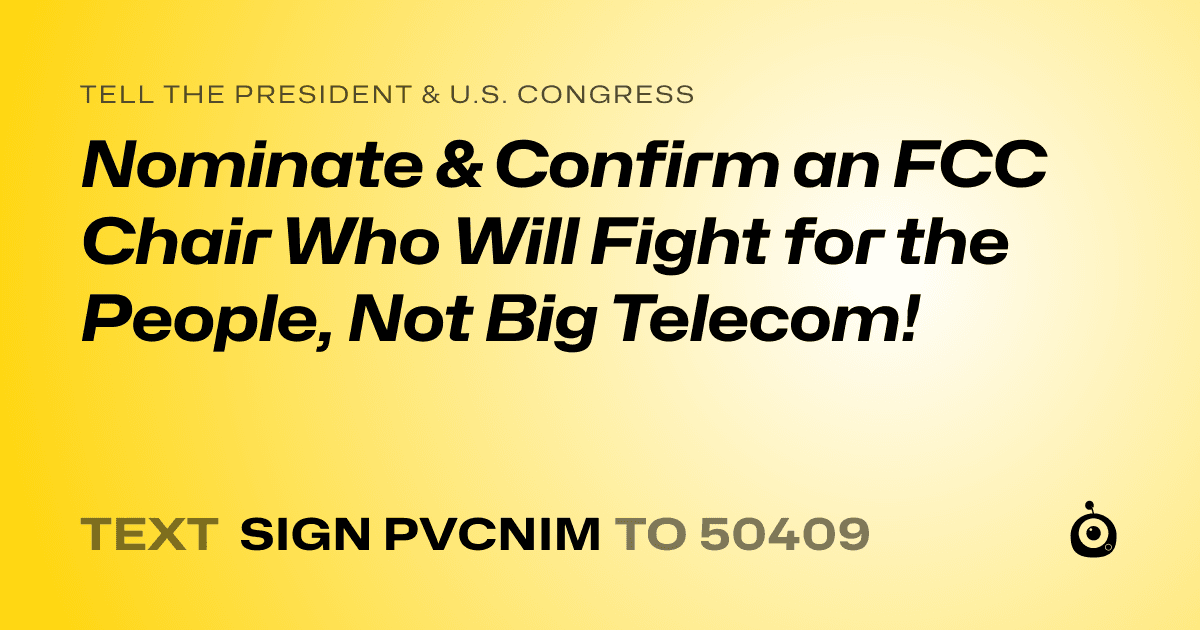 A shareable card that reads "tell the President & U.S. Congress: Nominate & Confirm an FCC Chair Who Will Fight for the People, Not Big Telecom!" followed by "text sign PVCNIM to 50409"