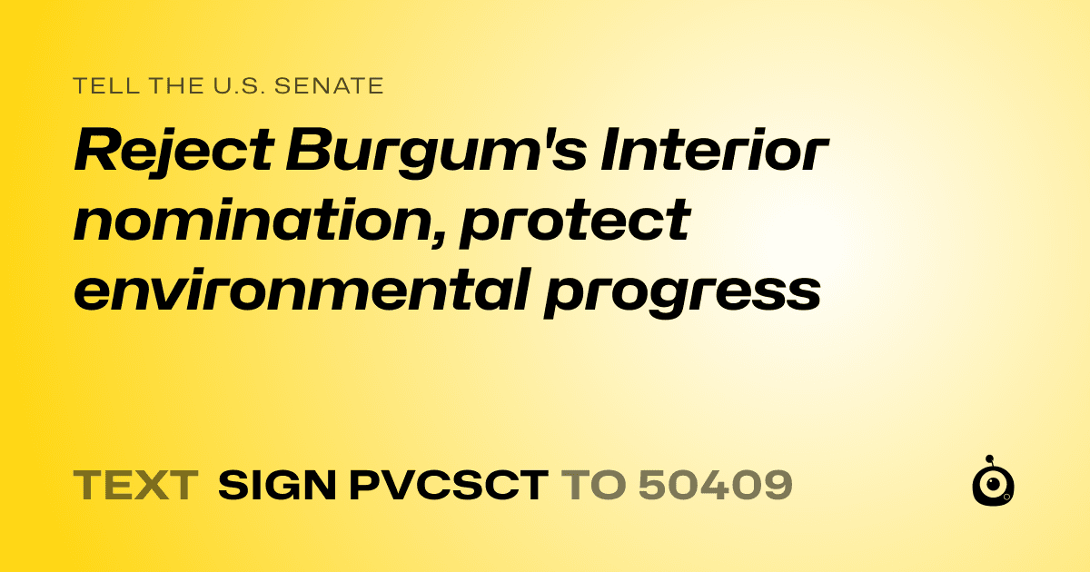 A shareable card that reads "tell the U.S. Senate: Reject Burgum's Interior nomination, protect environmental progress" followed by "text sign PVCSCT to 50409"