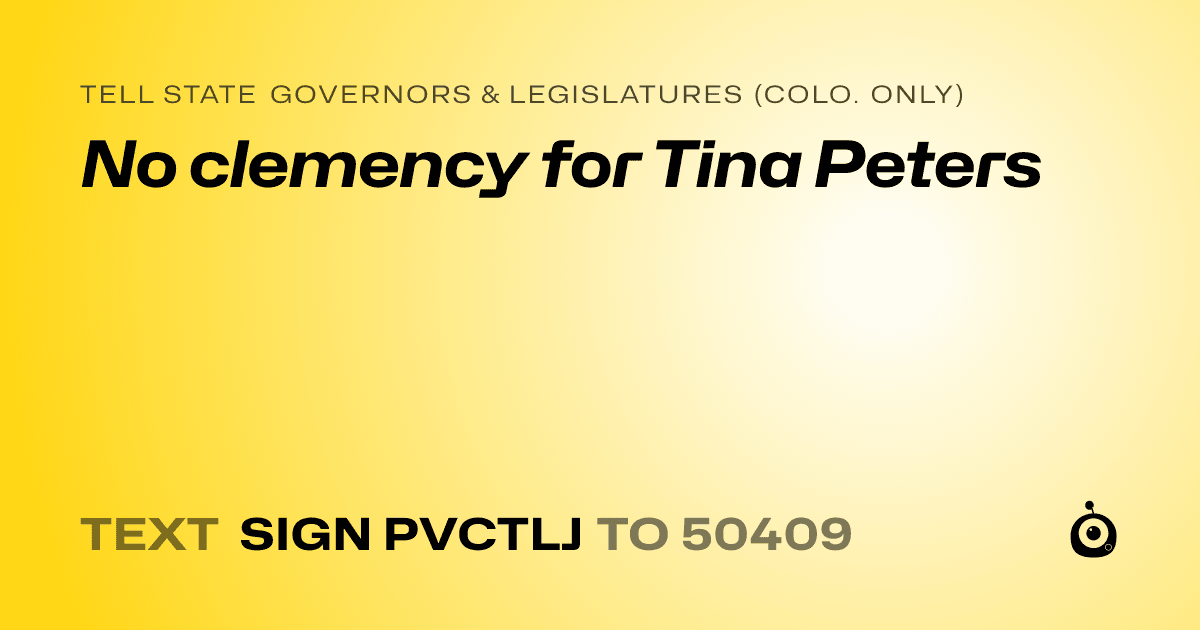 A shareable card that reads "tell State Governors & Legislatures (Colo. only): No clemency for Tina Peters" followed by "text sign PVCTLJ to 50409"