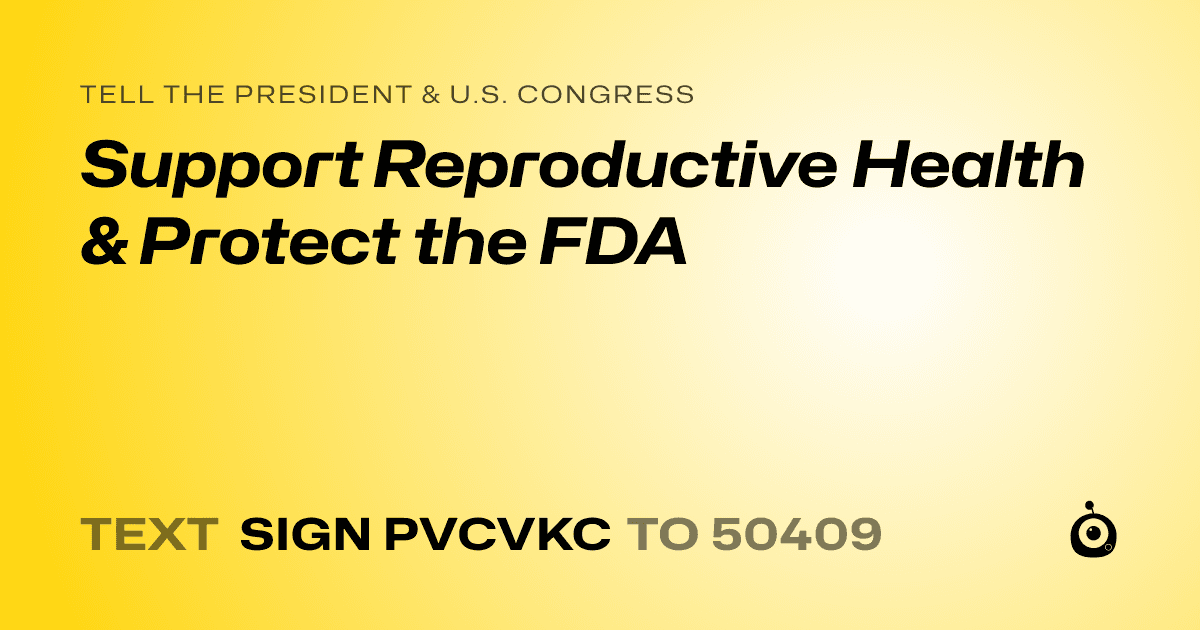 A shareable card that reads "tell the President & U.S. Congress: Support Reproductive Health & Protect the FDA" followed by "text sign PVCVKC to 50409"