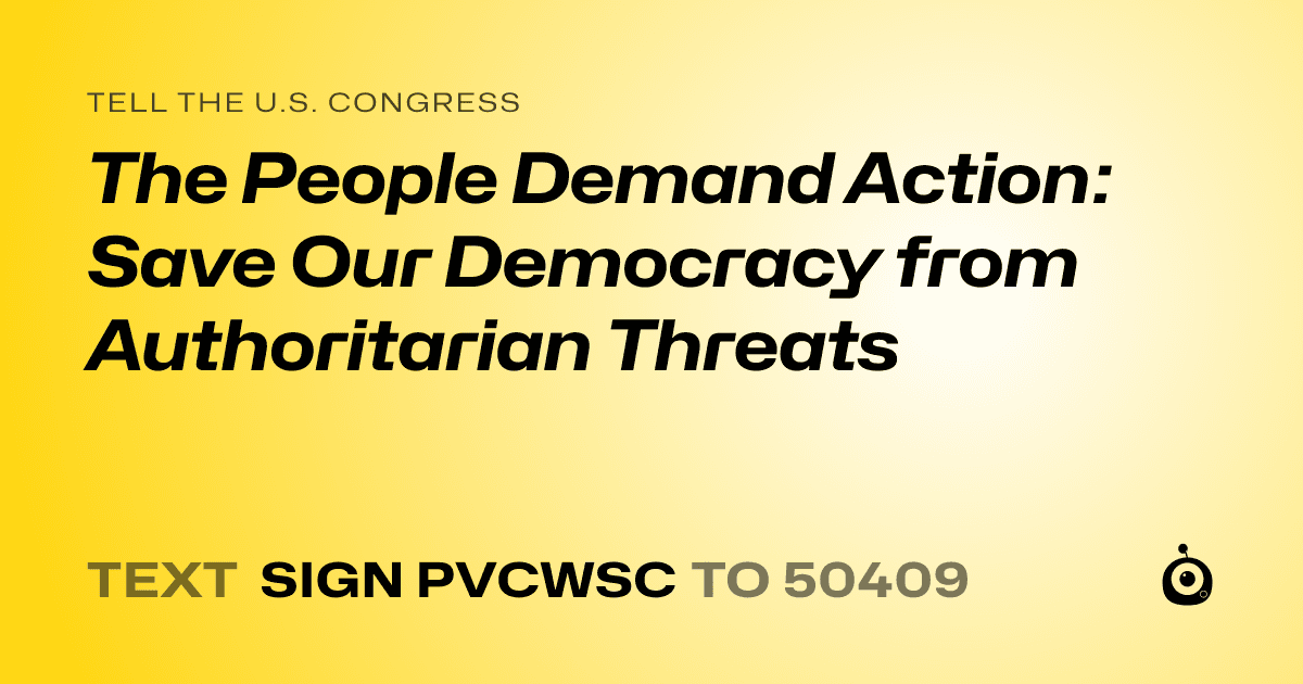 A shareable card that reads "tell the U.S. Congress: The People Demand Action: Save Our Democracy from Authoritarian Threats" followed by "text sign PVCWSC to 50409"