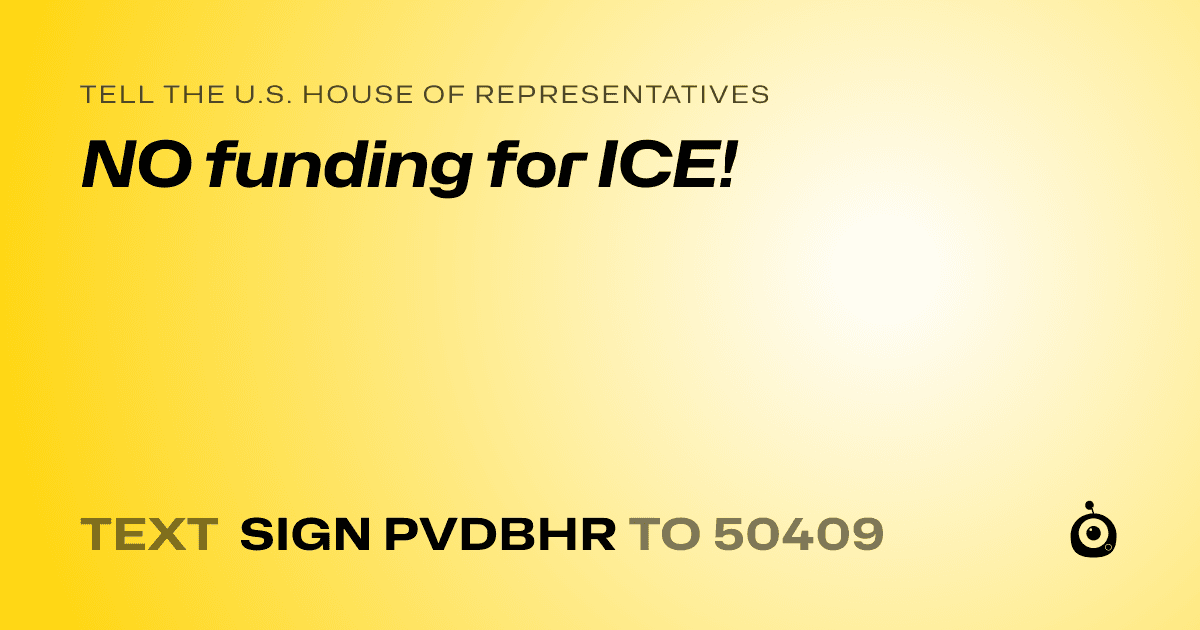 A shareable card that reads "tell the U.S. House of Representatives: NO funding for ICE!" followed by "text sign PVDBHR to 50409"