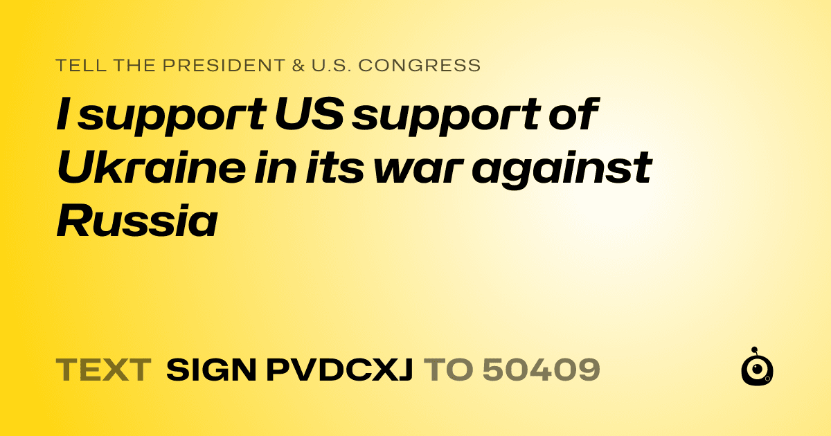A shareable card that reads "tell the President & U.S. Congress: I support US support of Ukraine in its war against Russia" followed by "text sign PVDCXJ to 50409"