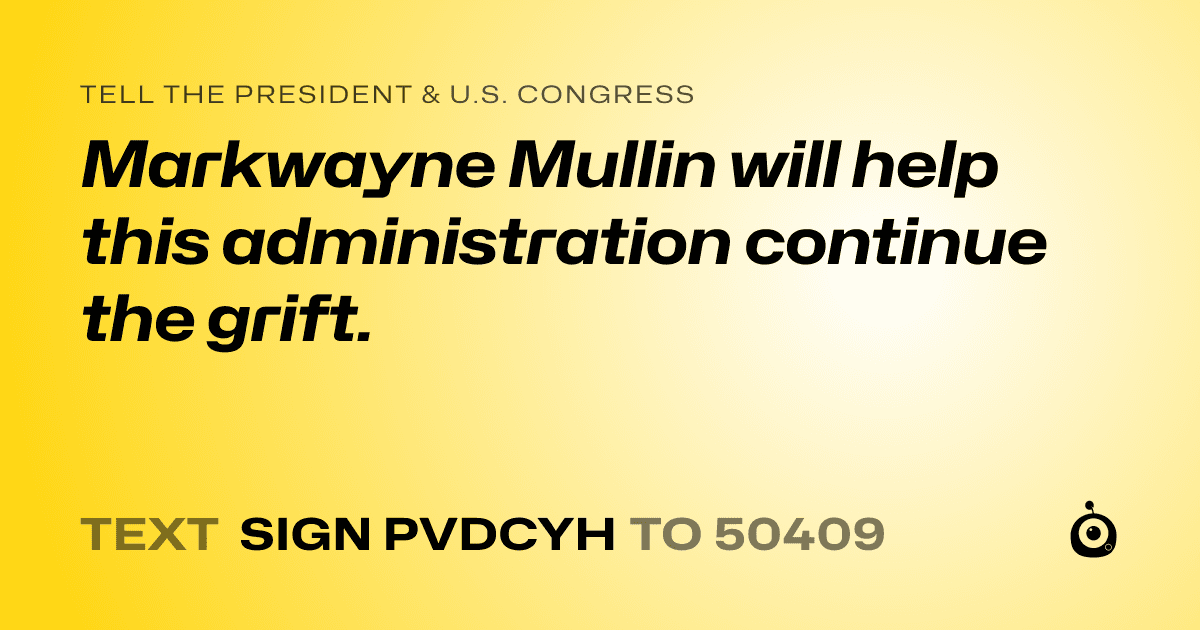 A shareable card that reads "tell the President & U.S. Congress: Markwayne Mullin will help this administration continue the grift." followed by "text sign PVDCYH to 50409"