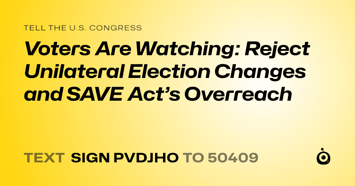 A shareable card that reads "tell the U.S. Congress: Voters Are Watching: Reject Unilateral Election Changes and SAVE Act’s Overreach" followed by "text sign PVDJHO to 50409"