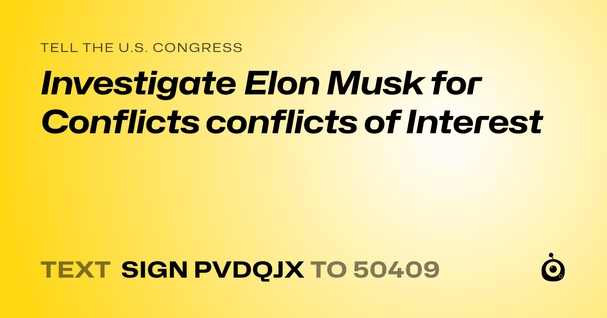 A shareable card that reads "tell the U.S. Congress: Investigate Elon Musk for Conflicts conflicts of Interest" followed by "text sign PVDQJX to 50409"