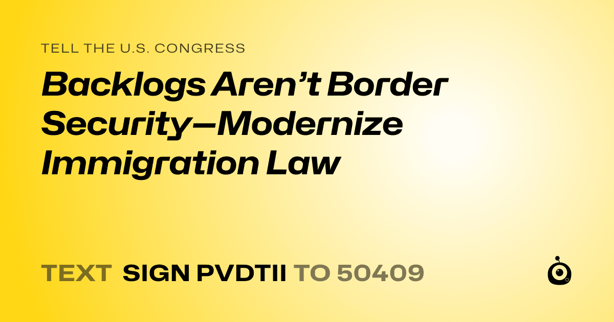 A shareable card that reads "tell the U.S. Congress: Backlogs Aren’t Border Security—Modernize Immigration Law" followed by "text sign PVDTII to 50409"