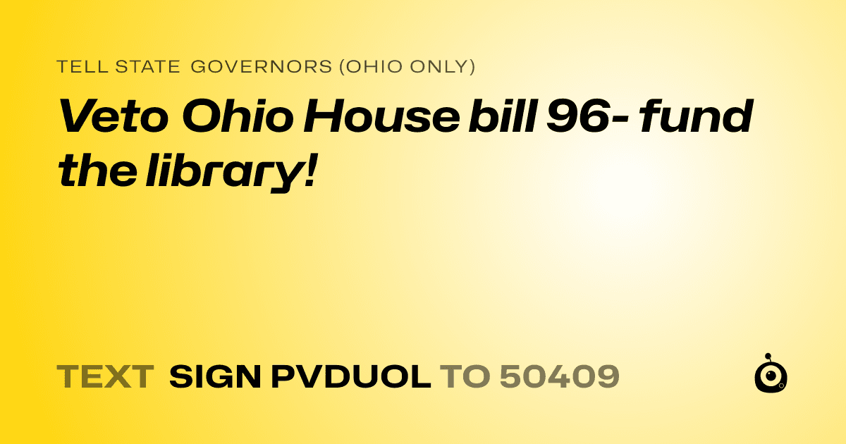 A shareable card that reads "tell State Governors (Ohio only): Veto Ohio House bill 96- fund the library!" followed by "text sign PVDUOL to 50409"