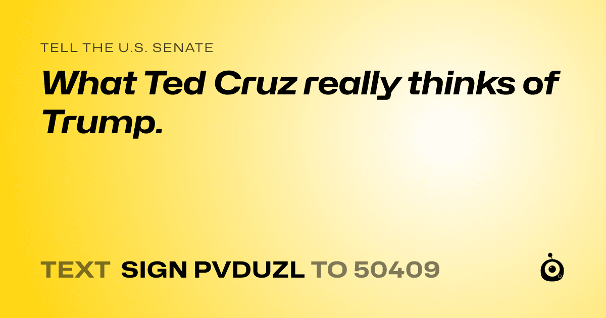 A shareable card that reads "tell the U.S. Senate: What Ted Cruz really thinks of Trump." followed by "text sign PVDUZL to 50409"