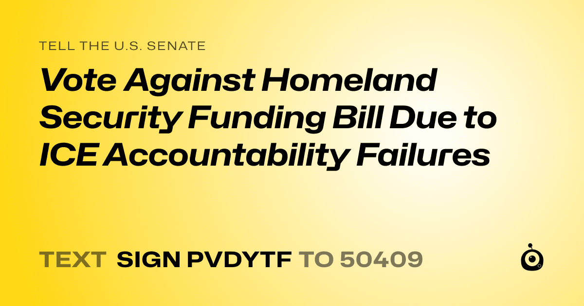 A shareable card that reads "tell the U.S. Senate: Vote Against Homeland Security Funding Bill Due to ICE Accountability Failures" followed by "text sign PVDYTF to 50409"