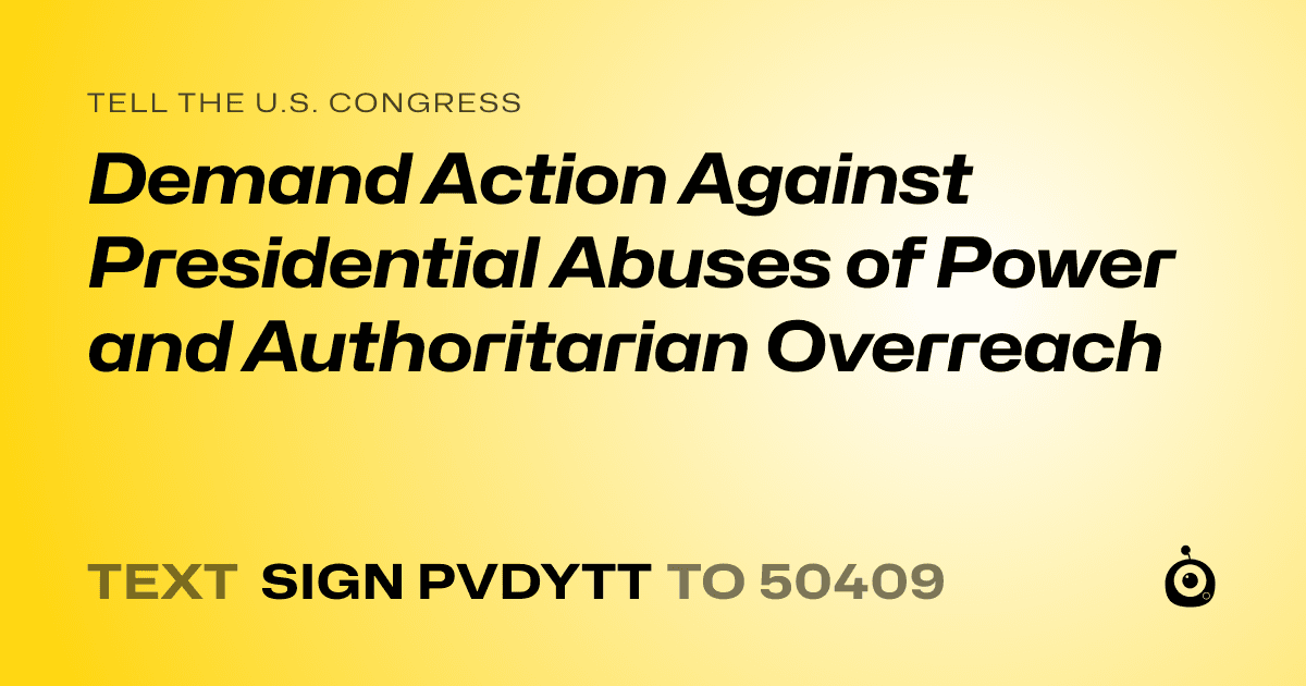 A shareable card that reads "tell the U.S. Congress: Demand Action Against Presidential Abuses of Power and Authoritarian Overreach" followed by "text sign PVDYTT to 50409"