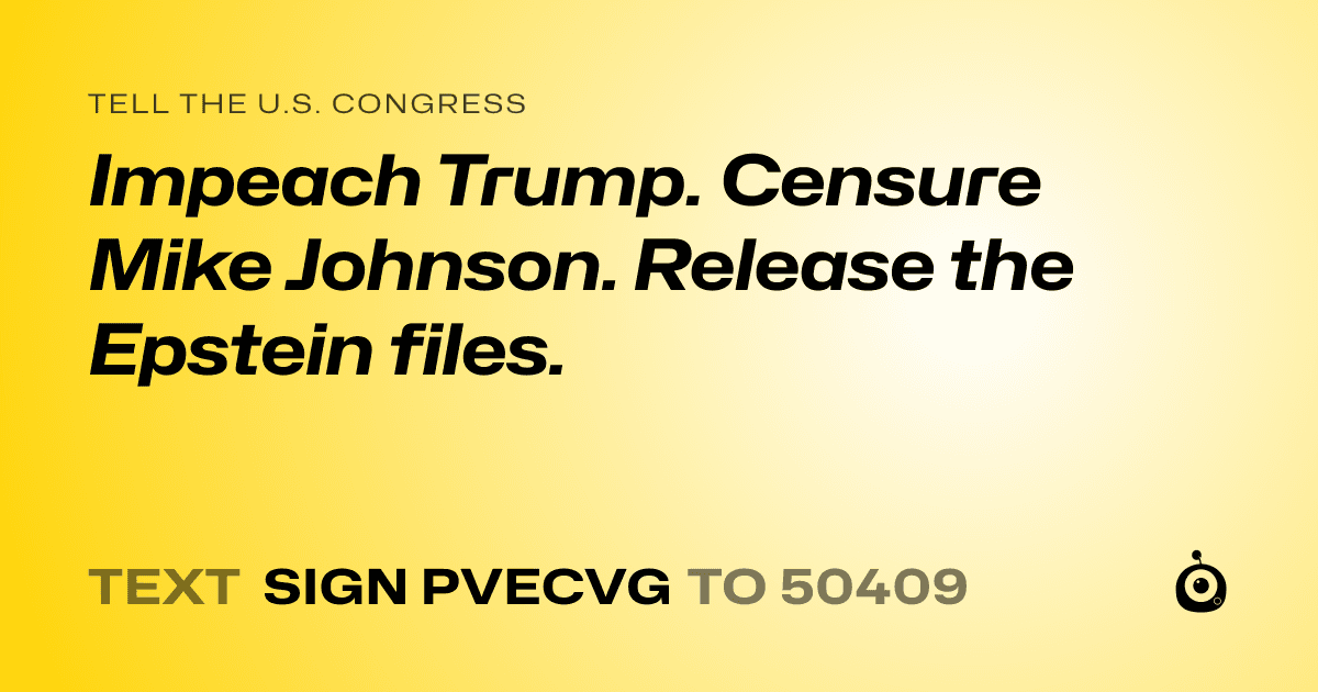 A shareable card that reads "tell the U.S. Congress: Impeach Trump. Censure Mike Johnson. Release the Epstein files." followed by "text sign PVECVG to 50409"