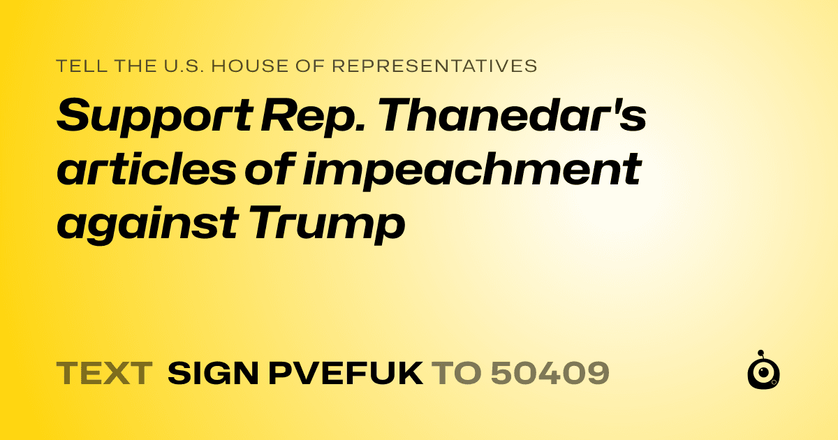A shareable card that reads "tell the U.S. House of Representatives: Support Rep. Thanedar's articles of impeachment against Trump" followed by "text sign PVEFUK to 50409"