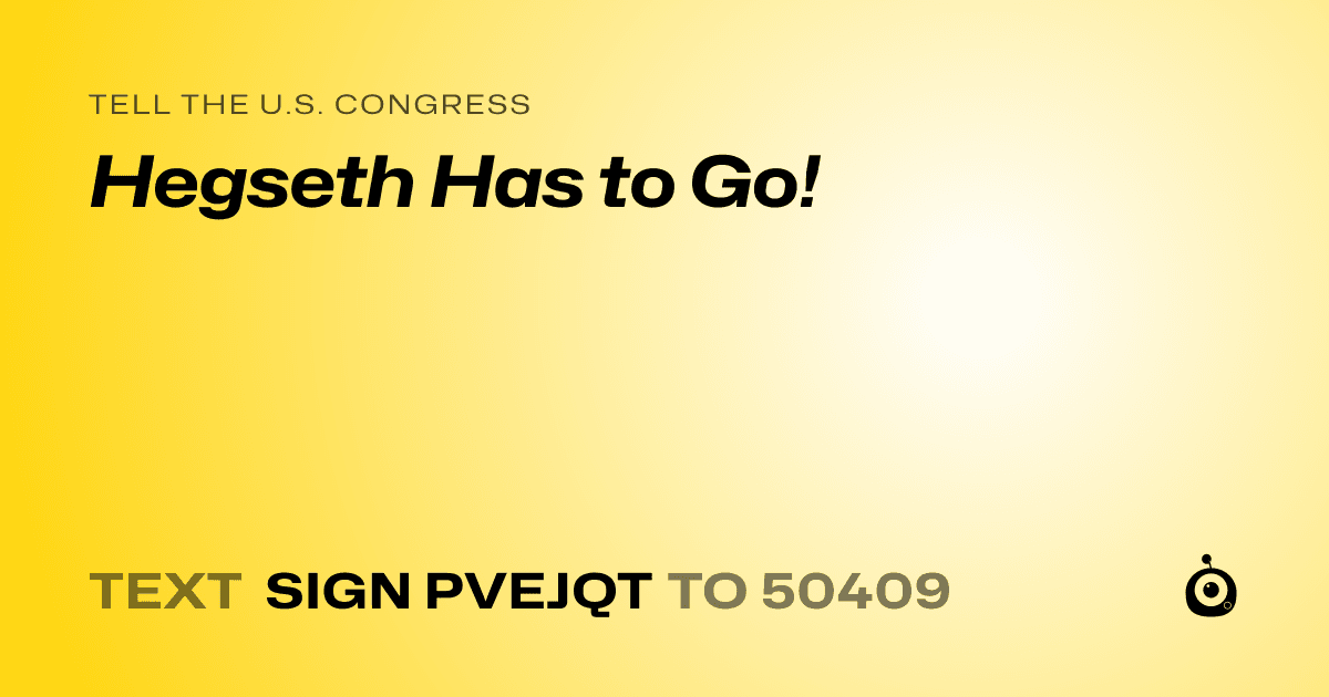 A shareable card that reads "tell the U.S. Congress: Hegseth Has to Go!" followed by "text sign PVEJQT to 50409"